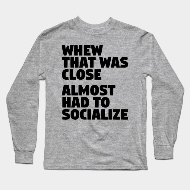 Whew That Was Close Almost Had To Socialize Long Sleeve T-Shirt by CreativeAngel